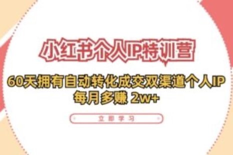 【網賺上新】089.小紅書·個人IP特訓營：60天擁有 自動轉化成交雙渠道個人IP，每月多賺 2w+